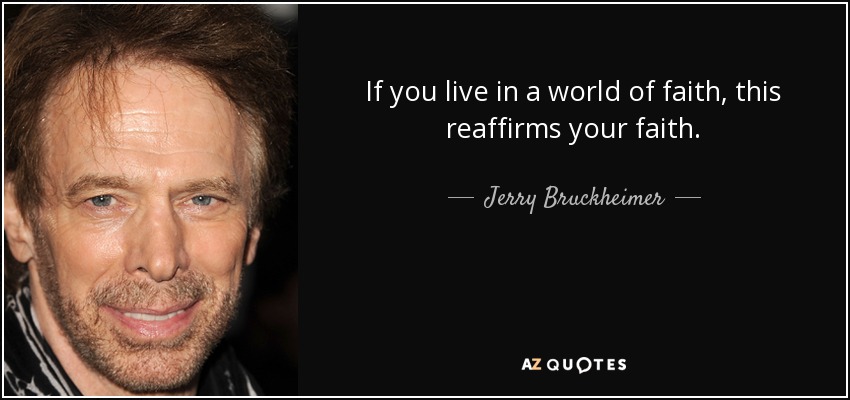 If you live in a world of faith, this reaffirms your faith. - Jerry Bruckheimer