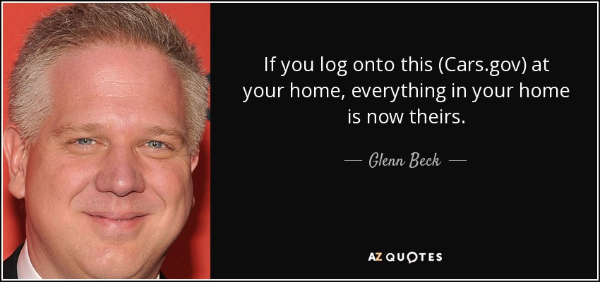 If you log onto this (Cars.gov) at your home, everything in your home is now theirs. - Glenn Beck