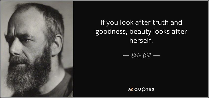 If you look after truth and goodness, beauty looks after herself. - Eric Gill