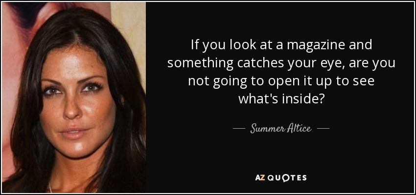 If you look at a magazine and something catches your eye, are you not going to open it up to see what's inside? - Summer Altice