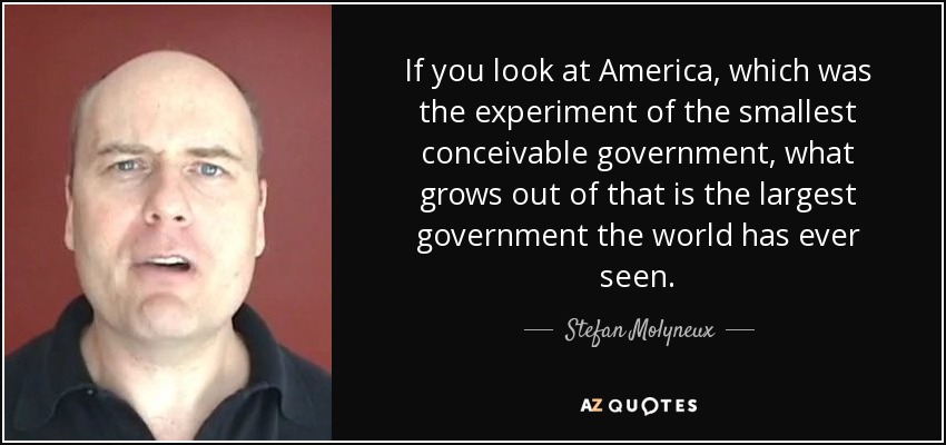 If you look at America, which was the experiment of the smallest conceivable government, what grows out of that is the largest government the world has ever seen. - Stefan Molyneux