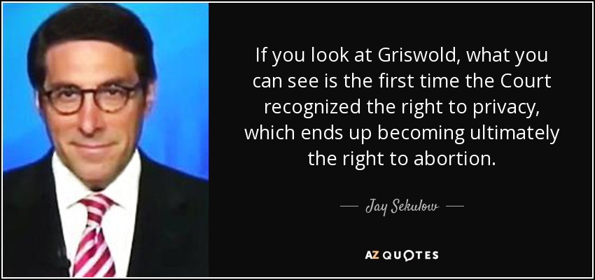 If you look at Griswold, what you can see is the first time the Court recognized the right to privacy, which ends up becoming ultimately the right to abortion. - Jay Sekulow