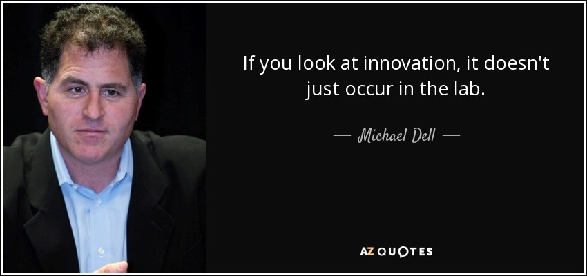 If you look at innovation, it doesn't just occur in the lab. - Michael Dell