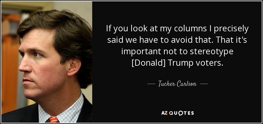If you look at my columns I precisely said we have to avoid that. That it's important not to stereotype [Donald] Trump voters. - Tucker Carlson