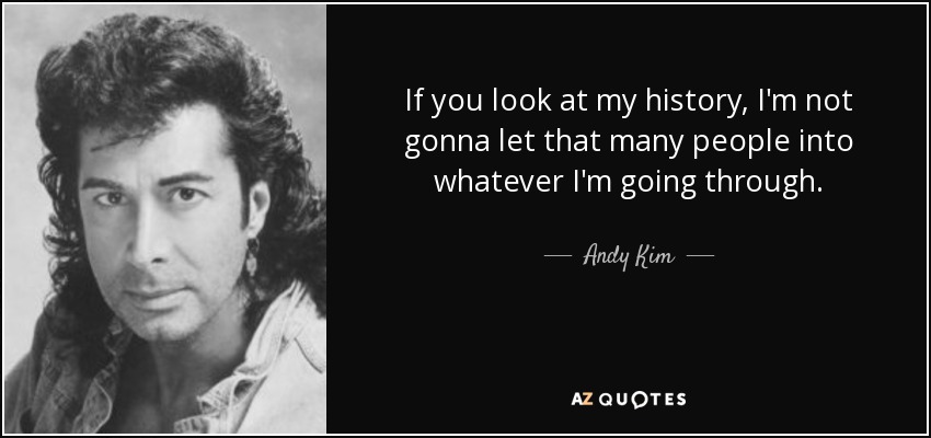 If you look at my history, I'm not gonna let that many people into whatever I'm going through. - Andy Kim