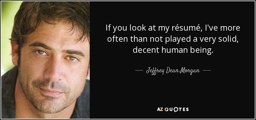 If you look at my résumé, I've more often than not played a very solid, decent human being. - Jeffrey Dean Morgan