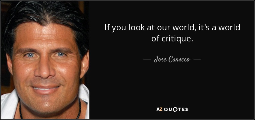 If you look at our world, it's a world of critique. - Jose Canseco