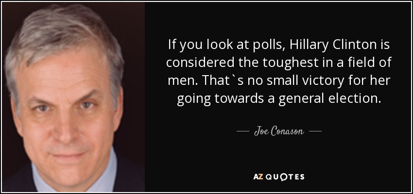 If you look at polls, Hillary Clinton is considered the toughest in a field of men. That`s no small victory for her going towards a general election. - Joe Conason
