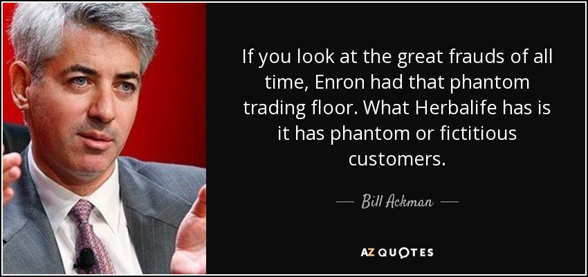 If you look at the great frauds of all time, Enron had that phantom trading floor. What Herbalife has is it has phantom or fictitious customers. - Bill Ackman
