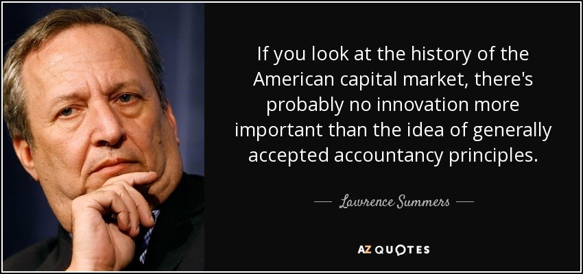 If you look at the history of the American capital market, there's probably no innovation more important than the idea of generally accepted accountancy principles. - Lawrence Summers