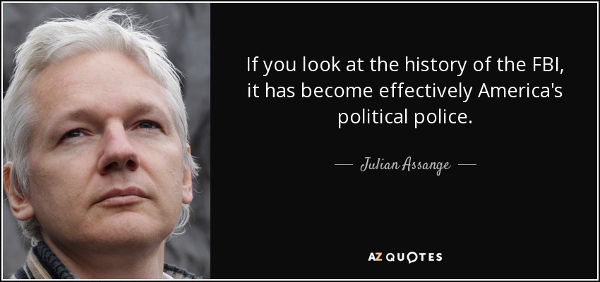 If you look at the history of the FBI, it has become effectively America's political police. - Julian Assange