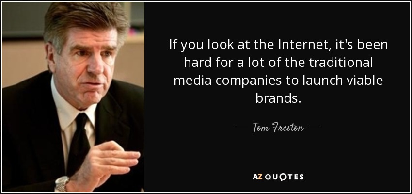 If you look at the Internet, it's been hard for a lot of the traditional media companies to launch viable brands. - Tom Freston