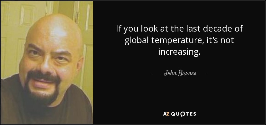 If you look at the last decade of global temperature, it's not increasing. - John Barnes