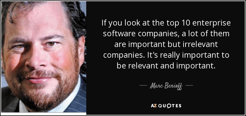 If you look at the top 10 enterprise software companies, a lot of them are important but irrelevant companies. It's really important to be relevant and important. - Marc Benioff