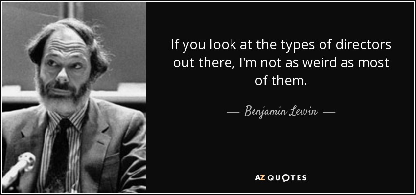 If you look at the types of directors out there, I'm not as weird as most of them. - Benjamin Lewin