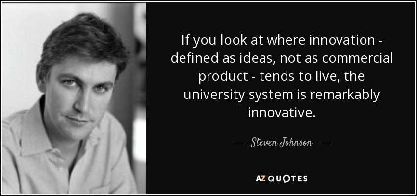 If you look at where innovation - defined as ideas, not as commercial product - tends to live, the university system is remarkably innovative. - Steven Johnson