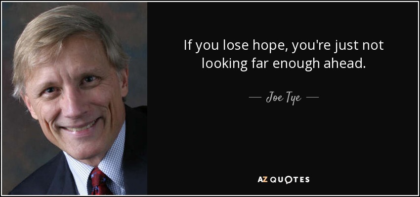 If you lose hope, you're just not looking far enough ahead. - Joe Tye