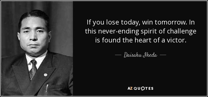 If you lose today, win tomorrow. In this never-ending spirit of challenge is found the heart of a victor. - Daisaku Ikeda