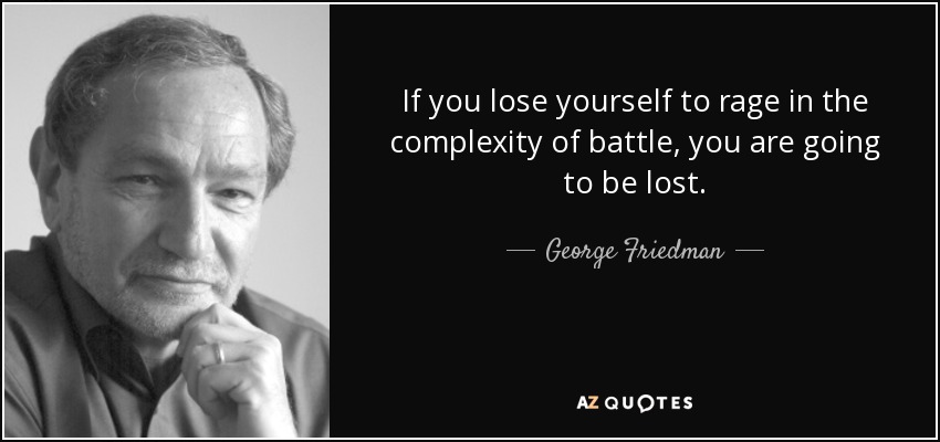 If you lose yourself to rage in the complexity of battle, you are going to be lost. - George Friedman