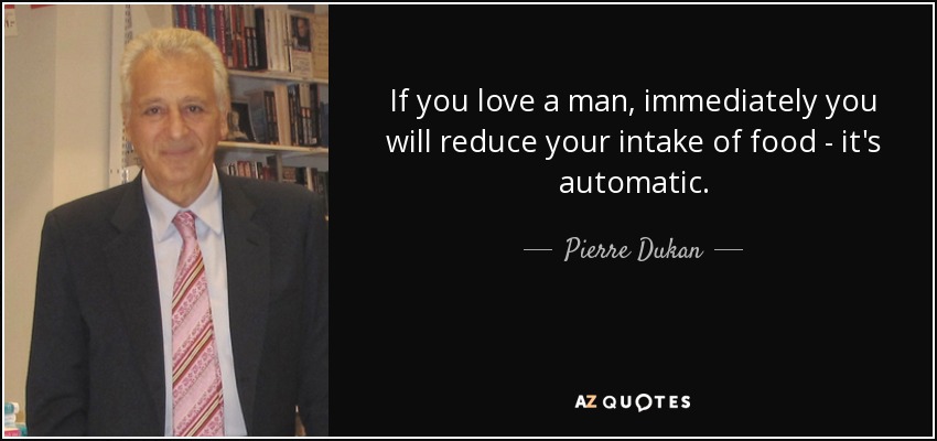 If you love a man, immediately you will reduce your intake of food - it's automatic. - Pierre Dukan