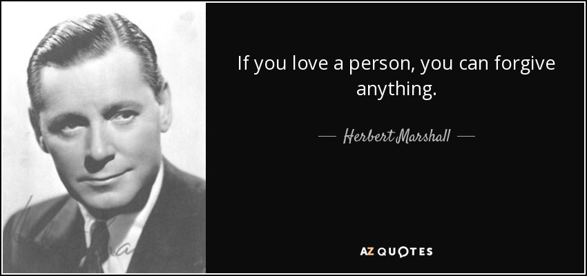 If you love a person, you can forgive anything. - Herbert Marshall