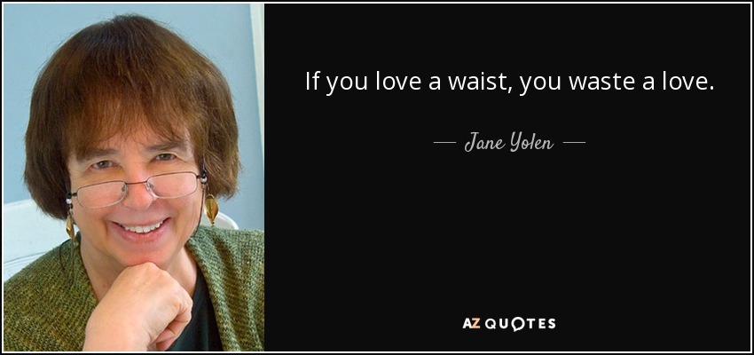 If you love a waist, you waste a love. - Jane Yolen