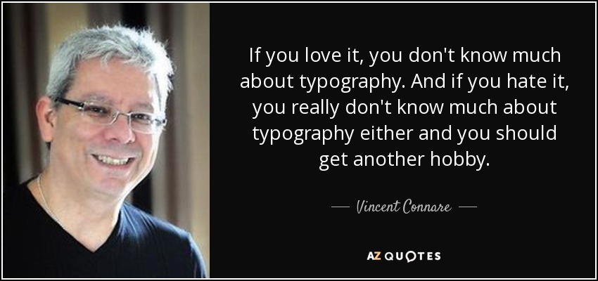 If you love it, you don't know much about typography. And if you hate it, you really don't know much about typography either and you should get another hobby. - Vincent Connare