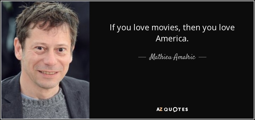 If you love movies, then you love America. - Mathieu Amalric