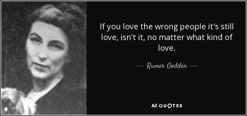If you love the wrong people it's still love, isn't it, no matter what kind of love. - Rumer Godden