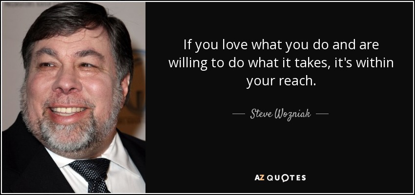If you love what you do and are willing to do what it takes, it's within your reach. - Steve Wozniak