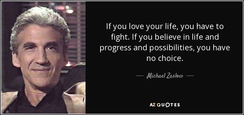 If you love your life, you have to fight. If you believe in life and progress and possibilities, you have no choice. - Michael Zaslow