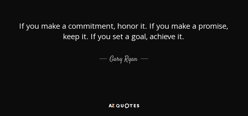 If you make a commitment, honor it. If you make a promise, keep it. If you set a goal, achieve it. - Gary Ryan