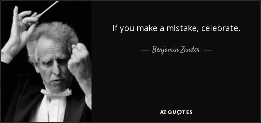 If you make a mistake, celebrate. - Benjamin Zander