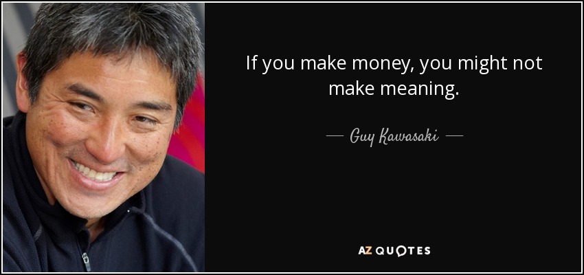 If you make money, you might not make meaning. - Guy Kawasaki