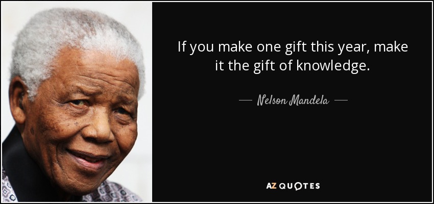 If you make one gift this year, make it the gift of knowledge. - Nelson Mandela