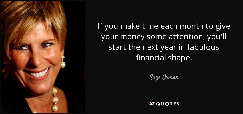 If you make time each month to give your money some attention, you'll start the next year in fabulous financial shape. - Suze Orman