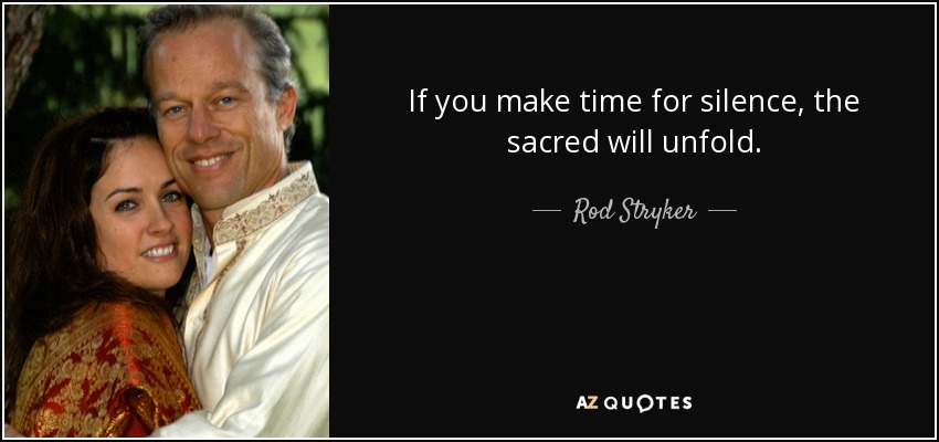 If you make time for silence, the sacred will unfold. - Rod Stryker