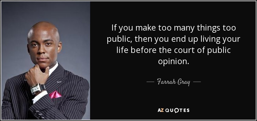 If you make too many things too public, then you end up living your life before the court of public opinion. - Farrah Gray