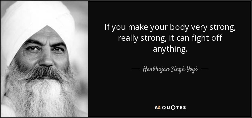 If you make your body very strong, really strong, it can fight off anything. - Harbhajan Singh Yogi