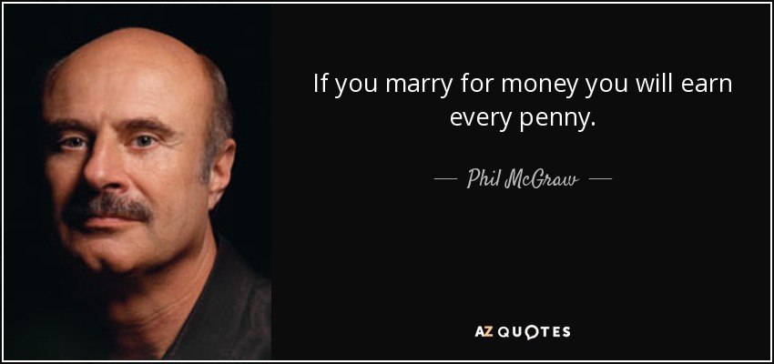 If you marry for money you will earn every penny. - Phil McGraw