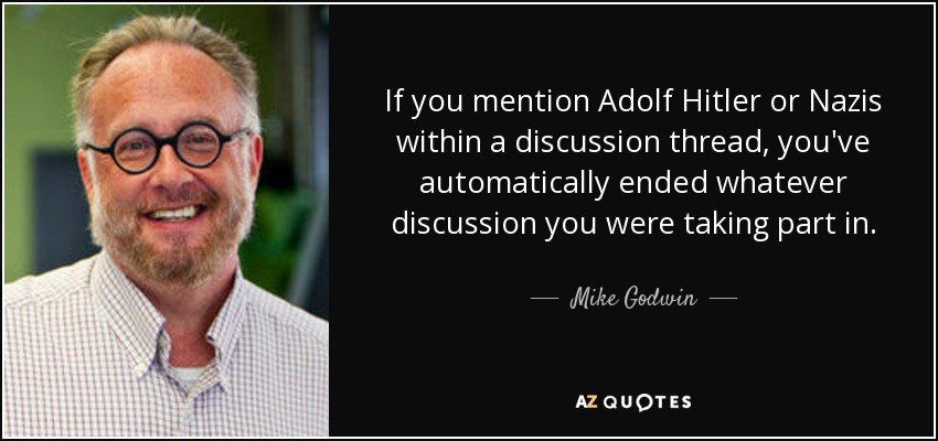 If you mention Adolf Hitler or Nazis within a discussion thread, you've automatically ended whatever discussion you were taking part in. - Mike Godwin