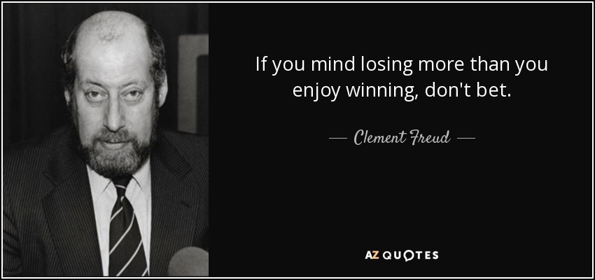 If you mind losing more than you enjoy winning, don't bet. - Clement Freud