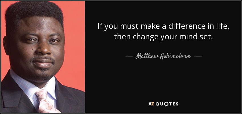If you must make a difference in life, then change your mind set. - Matthew Ashimolowo