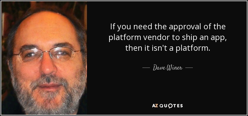 If you need the approval of the platform vendor to ship an app, then it isn't a platform. - Dave Winer
