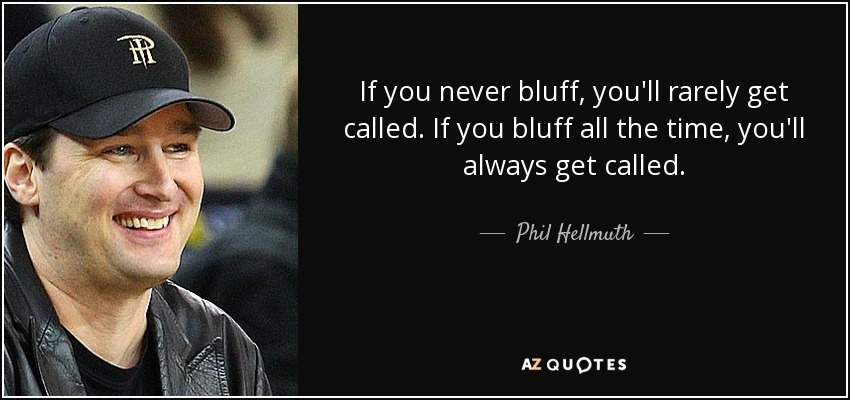 If you never bluff, you'll rarely get called. If you bluff all the time, you'll always get called. - Phil Hellmuth
