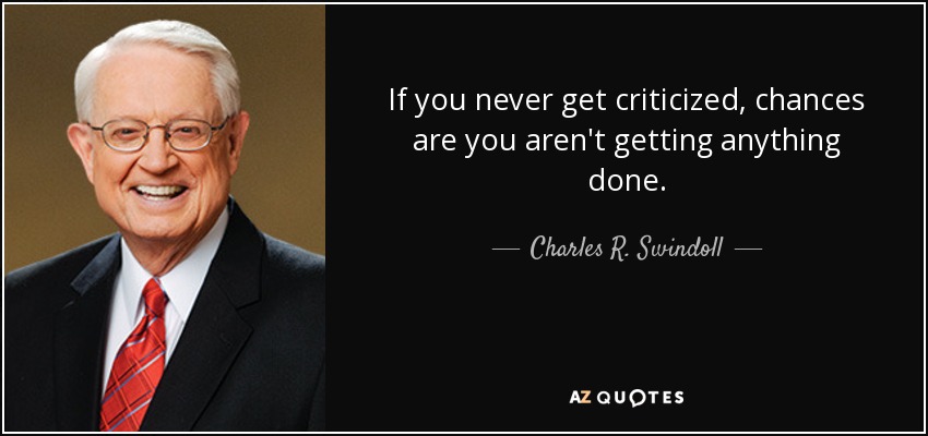 If you never get criticized, chances are you aren't getting anything done. - Charles R. Swindoll