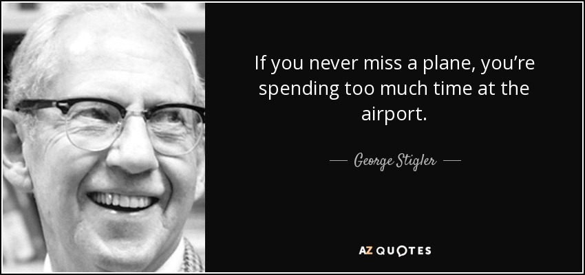 If you never miss a plane, you’re spending too much time at the airport. - George Stigler