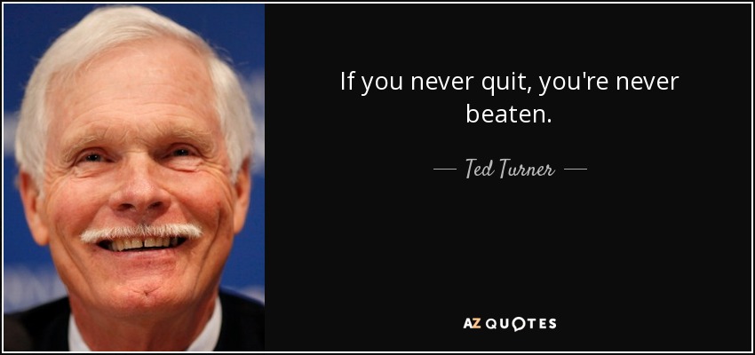 If you never quit, you're never beaten. - Ted Turner