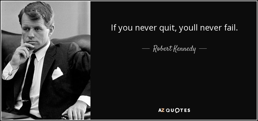 If you never quit, youll never fail. - Robert Kennedy