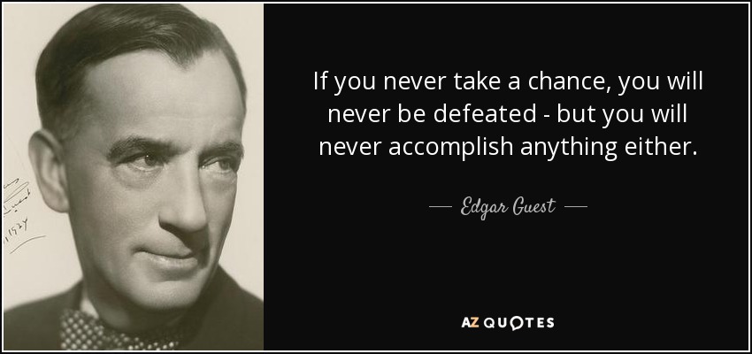 If you never take a chance, you will never be defeated - but you will never accomplish anything either. - Edgar Guest
